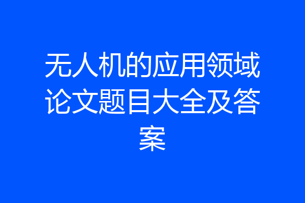 无人机的应用领域论文题目大全及答案