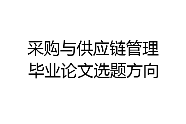采购与供应链管理毕业论文选题方向
