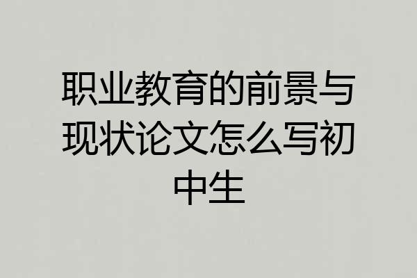 职业教育的前景与现状论文怎么写初中生