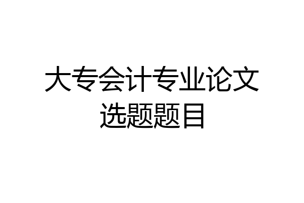 大专会计专业论文选题题目