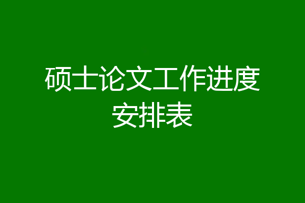 硕士论文工作进度安排表