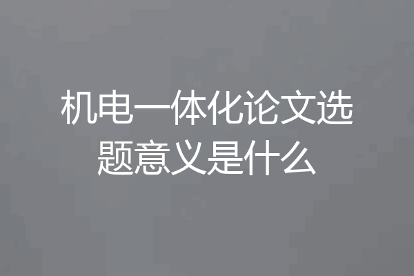 机电一体化论文选题意义是什么