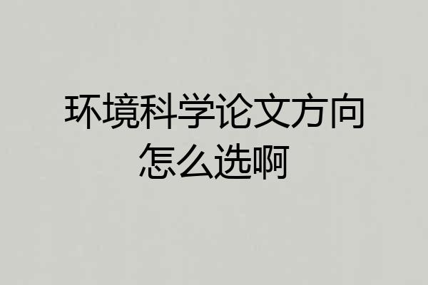环境科学论文方向怎么选啊