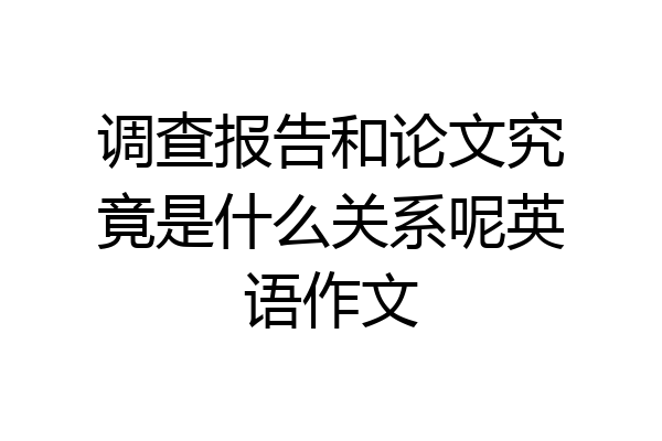 调查报告和论文究竟是什么关系呢英语作文
