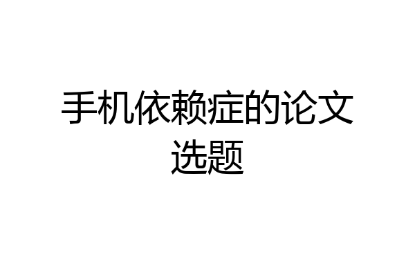 手机依赖症的论文选题