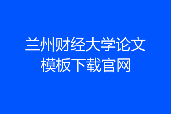 兰州财经大学论文模板下载官网