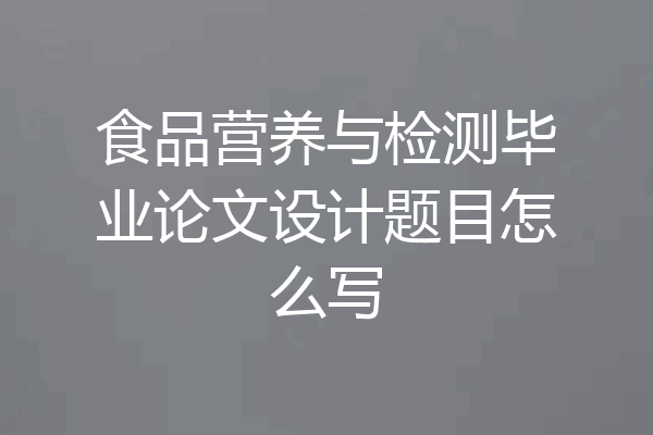 食品营养与检测毕业论文设计题目怎么写