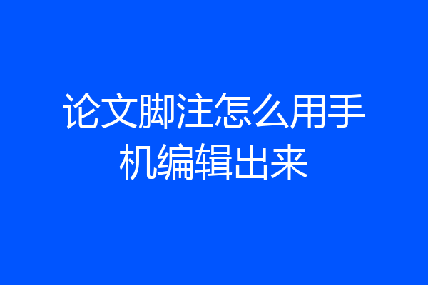 论文脚注怎么用手机编辑出来
