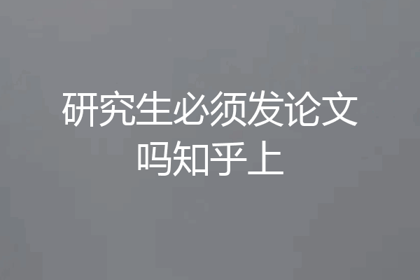 研究生必须发论文吗知乎上