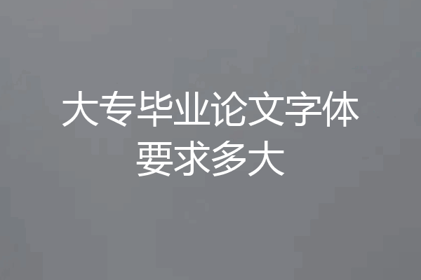 大专毕业论文字体要求多大