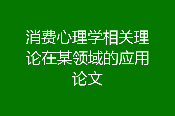 消费心理学相关理论在某领域的应用论文