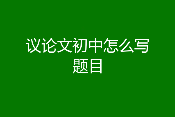 议论文初中怎么写题目