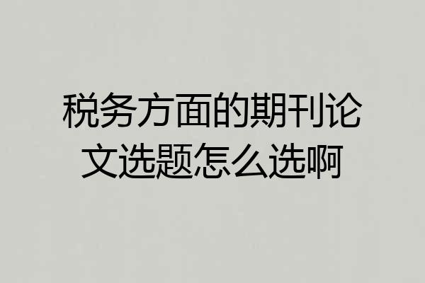 税务方面的期刊论文选题怎么选啊