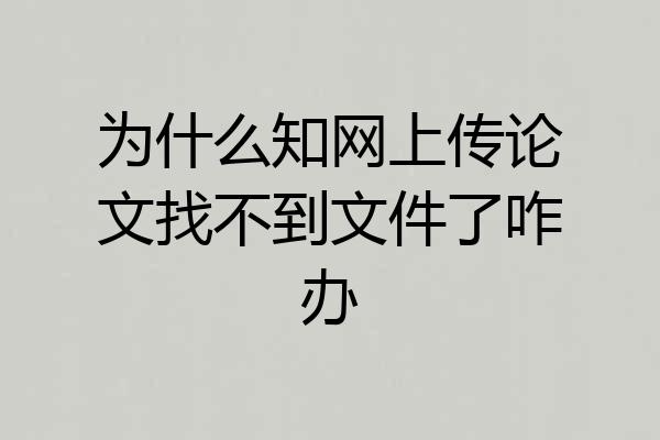 为什么知网上传论文找不到文件了咋办