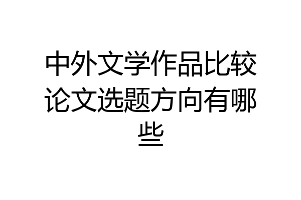 中外文学作品比较论文选题方向有哪些