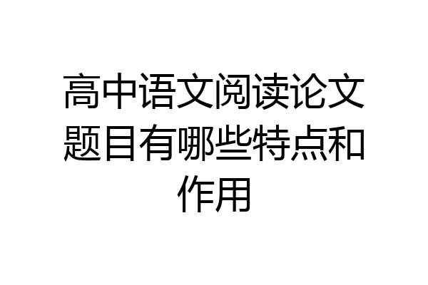高中语文阅读论文题目有哪些特点和作用