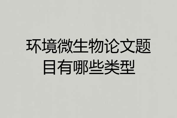环境微生物论文题目有哪些类型