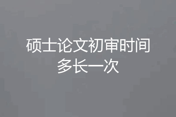 硕士论文初审时间多长一次