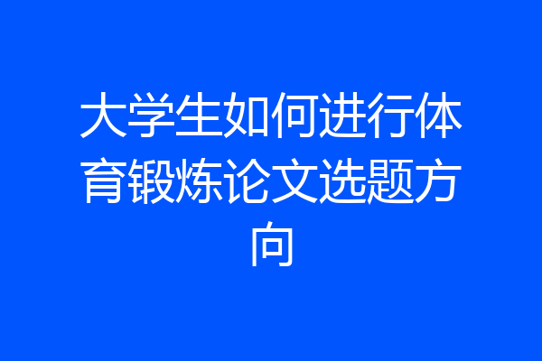 大学生如何进行体育锻炼论文选题方向