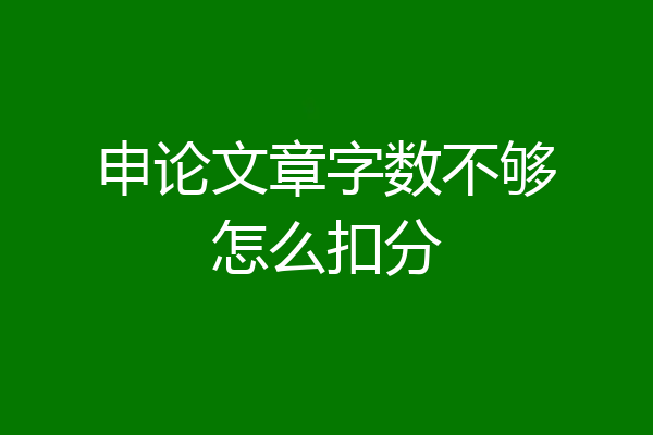 申论文章字数不够怎么扣分
