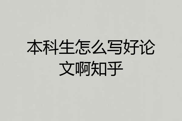 本科生怎么写好论文啊知乎