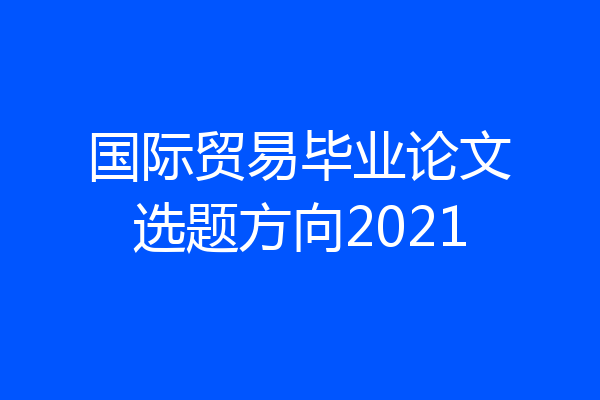国际贸易毕业论文选题方向2021