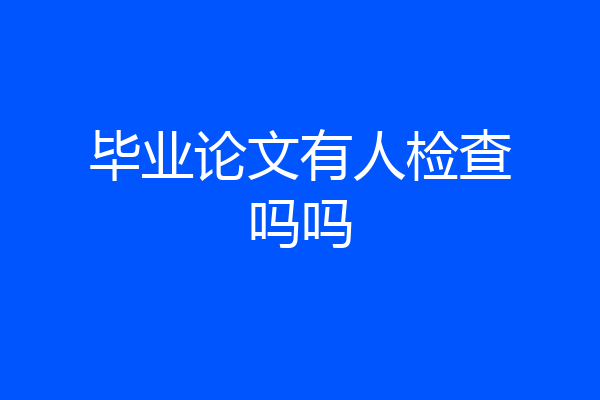 毕业论文有人检查吗吗