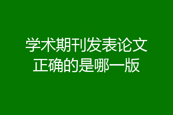 学术期刊发表论文正确的是哪一版