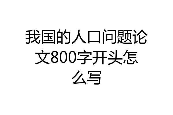 我国的人口问题论文800字开头怎么写