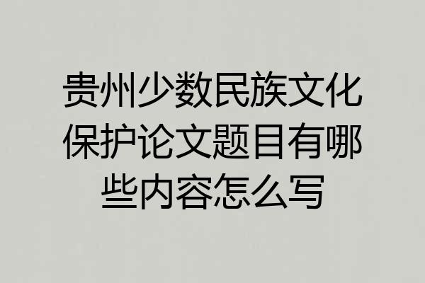 贵州少数民族文化保护论文题目有哪些内容怎么写