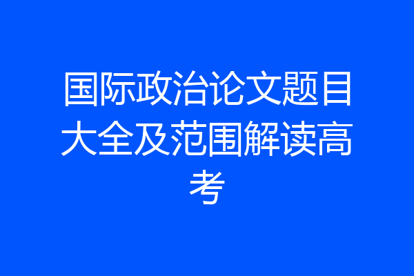 国际政治论文题目大全及范围解读高考