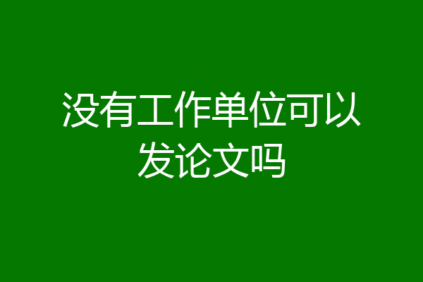 没有工作单位可以发论文吗