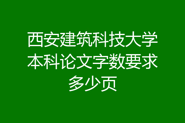 西安建筑科技大学本科论文字数要求多少页