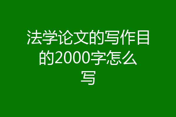 法学论文的写作目的2000字怎么写