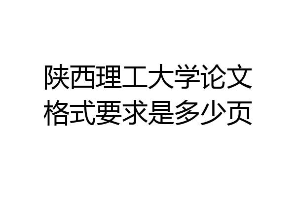 陕西理工大学论文格式要求是多少页