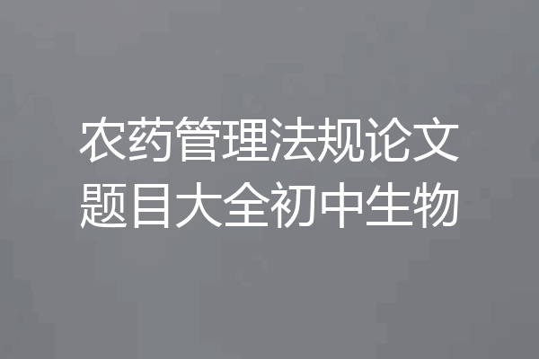 农药管理法规论文题目大全初中生物