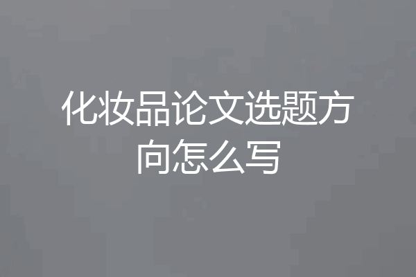 化妆品论文选题方向怎么写
