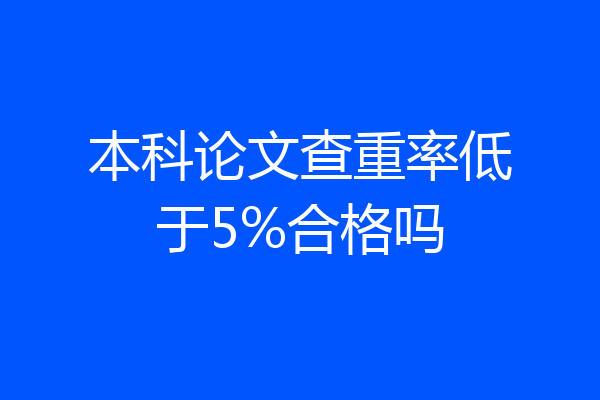 本科论文查重率低于5%合格吗