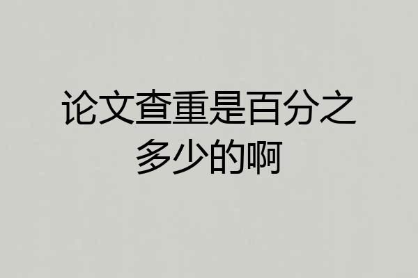 论文查重是百分之多少的啊