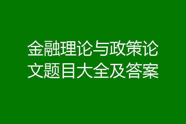 金融理论与政策论文题目大全及答案