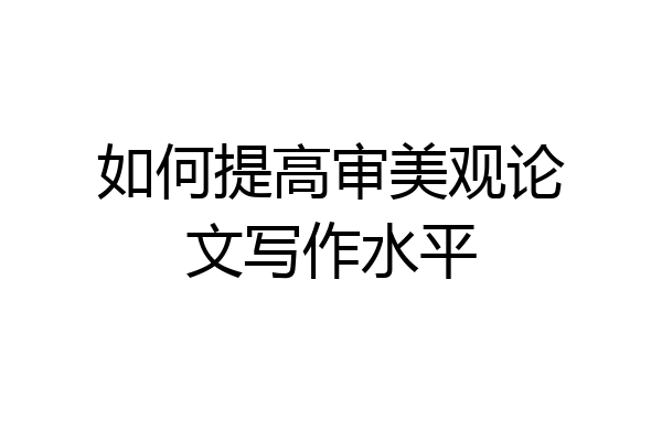 如何提高审美观论文写作水平