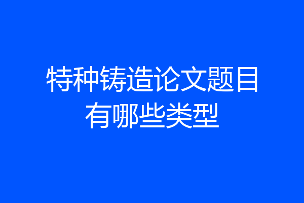 特种铸造论文题目有哪些类型
