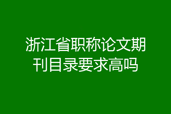 浙江省职称论文期刊目录要求高吗