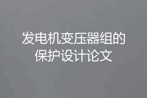 发电机变压器组的保护设计论文
