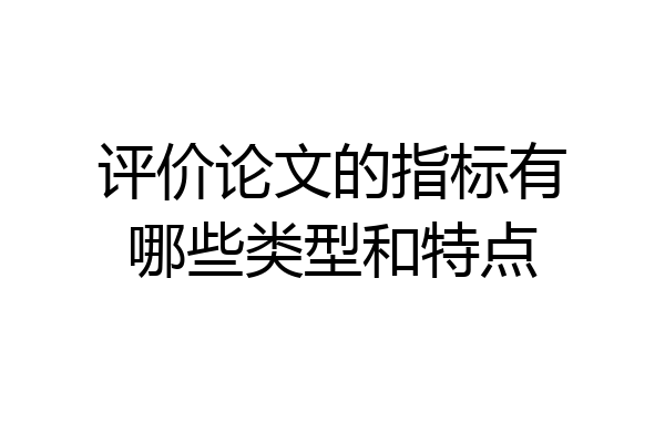 评价论文的指标有哪些类型和特点