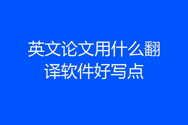 英文论文用什么翻译软件好写点