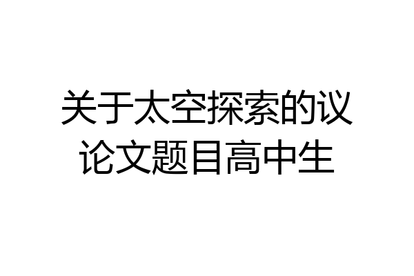 关于太空探索的议论文题目高中生