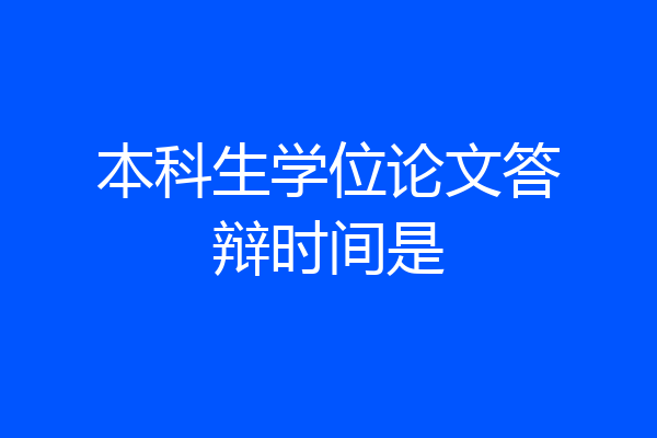 本科生学位论文答辩时间是