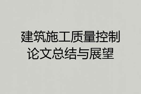 建筑施工质量控制论文总结与展望