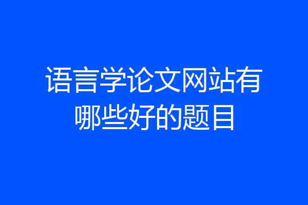 语言学论文网站有哪些好的题目